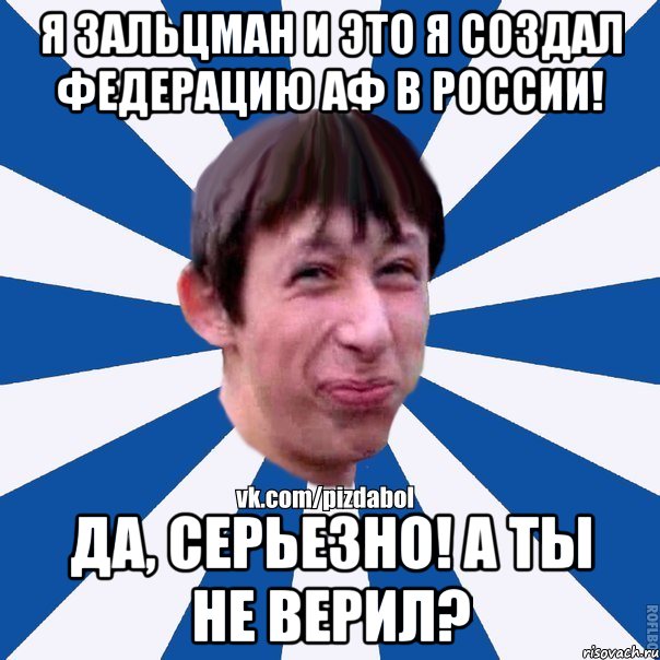 Я Зальцман и это я создал федерацию АФ в России! Да, серьезно! А ты не верил?, Мем Пиздабол типичный вк