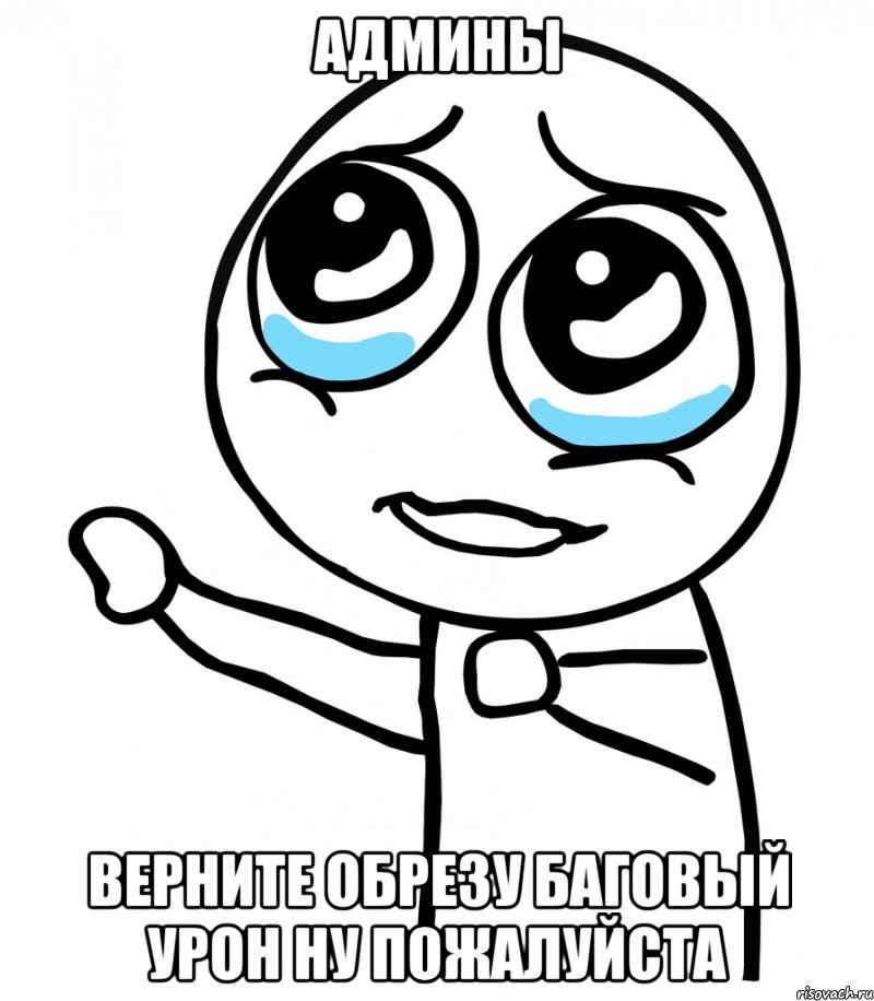 Админы Верните обрезу баговый урон ну пожалуйста, Мем  please  с вытянутой рукой