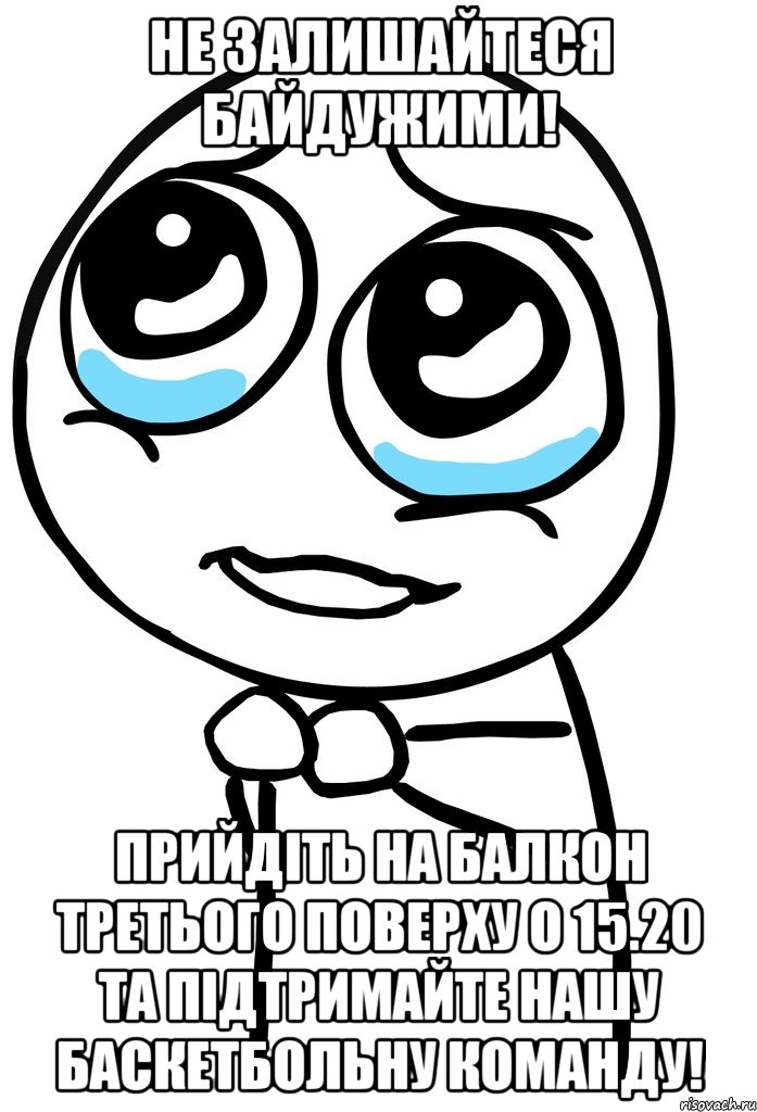 Не залишайтеся байдужими! Прийдіть на балкон третього поверху о 15.20 та підтримайте нашу баскетбольну команду!, Мем  ну пожалуйста (please)