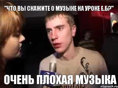 "Что вы скажите о музыке на уроке Е.Б?" Очень плохая музыка, Мем Плохая музыка