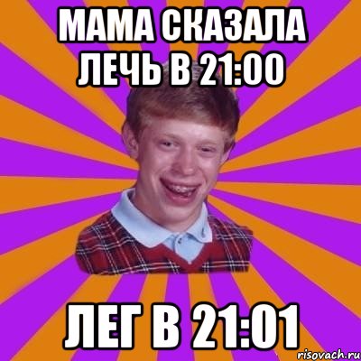Мама сказала лечь в 21:00 Лег в 21:01