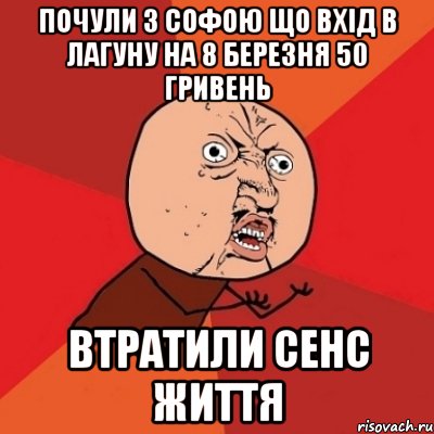 почули з софою що вхід в лагуну на 8 березня 50 гривень втратили сенс життя, Мем Почему