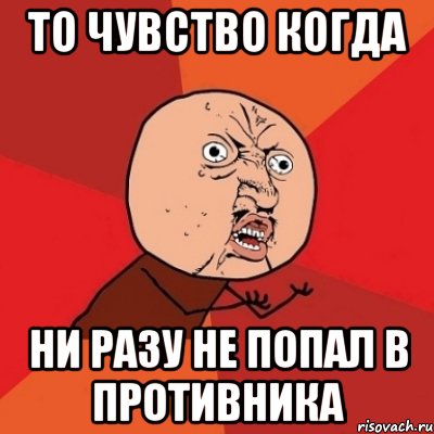 ТО ЧУВСТВО КОГДА НИ РАЗУ НЕ ПОПАЛ В ПРОТИВНИКА, Мем Почему