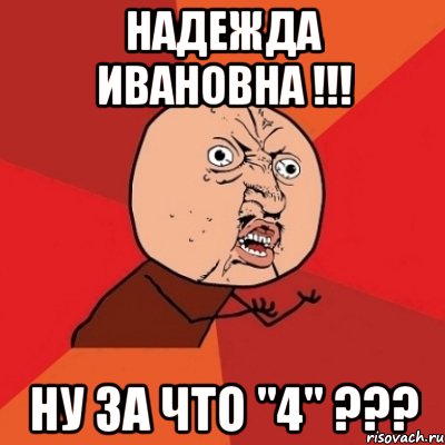 Надежда Ивановна !!! ну за что "4" ???, Мем Почему