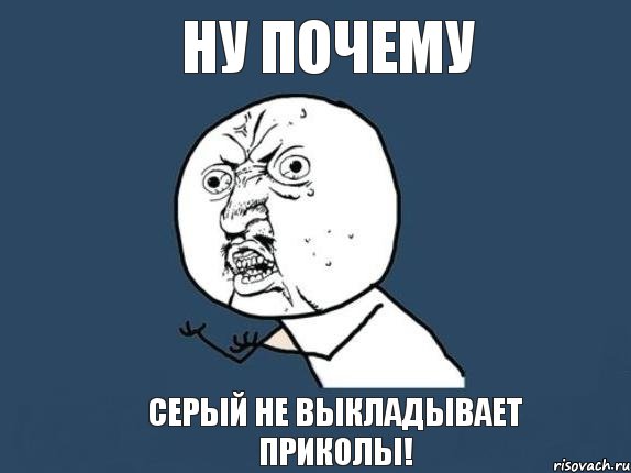 НУ ПОЧЕМУ СЕРЫЙ НЕ ВЫКЛАДЫВАЕТ ПРИКОЛЫ!