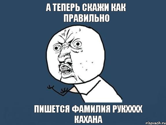 а теперь скажи как правильно пишется фамилия Рукхххх Кахана, Мем  почему мем