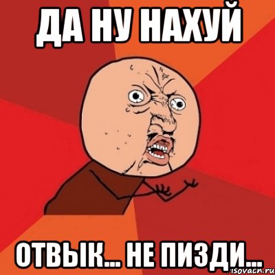 Да ну нахуй отвык... не пизди..., Мем Почему