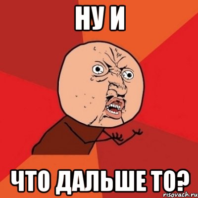 ну и что дальше то?, Мем Почему