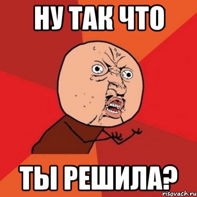 ну так что ты решила?, Мем Почему