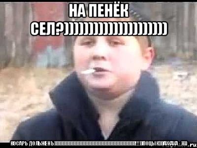 НА ПЕНЁК СЕЛ?))))))))))))))))))))) КОСАРЬ ДОЛЬЖЕНъ)))))))))))))))))))))))))))))))))))))))))))))))))))))))!!!))ПОЦЫК)))АХХАХА_)))), Мем поцык