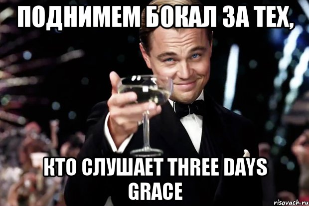 поднимем бокал за тех, кто слушает THREE DAYS GRACE, Мем Великий Гэтсби (бокал за тех)