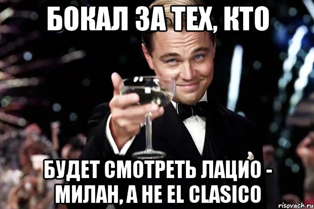 Бокал за тех, кто будет смотреть Лацио - Милан, а не el clasico, Мем Великий Гэтсби (бокал за тех)