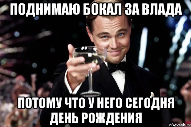 Поднимаю бокал за Влада потому что у него сегодня День рождения, Мем Великий Гэтсби (бокал за тех)