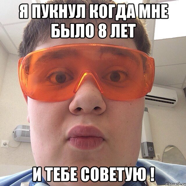 Я ПУКНУЛ КОГДА МНЕ БЫЛО 8 ЛЕТ И ТЕБЕ СОВЕТУЮ !