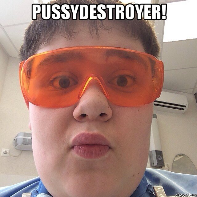 Pussydestroyer! 