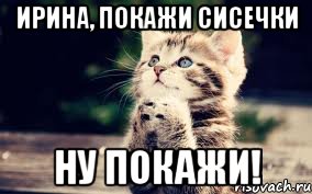Ирина, покажи сисечки Ну покажи!