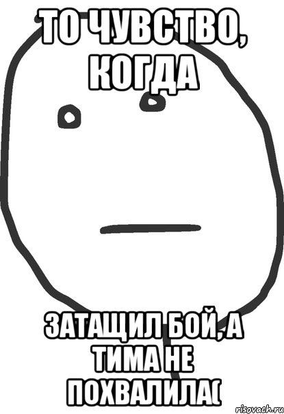 то чувство, когда затащил бой, а тима не похвалила(, Мем покер фейс