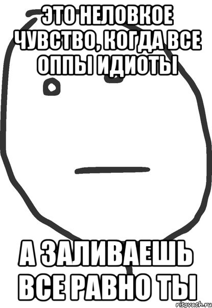 это неловкое чувство, когда все оппы идиоты а заливаешь все равно ты, Мем покер фейс