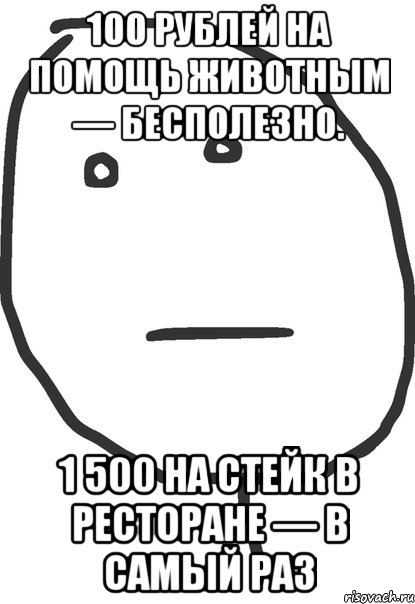 100 рублей на помощь животным — бесполезно. 1 500 на стейк в ресторане — в самый раз, Мем покер фейс