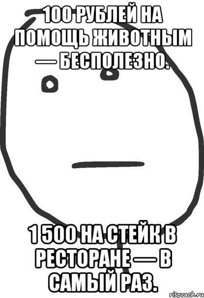 100 рублей на помощь животным — бесполезно. 1 500 на стейк в ресторане — в самый раз., Мем покер фейс