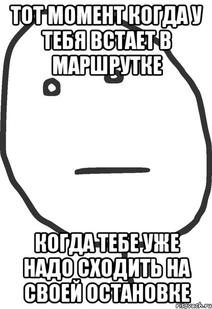 тот момент когда у тебя встает в маршрутке когда тебе уже надо сходить на своей остановке, Мем покер фейс