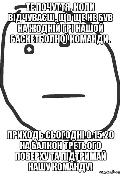 Те почуття, коли відчуваєш, що ще не був на жодній грі нашой баскетболної команди. Приходь сьогодні о 15.20 на балкон третього поверху та підтримай нашу команду!, Мем покер фейс