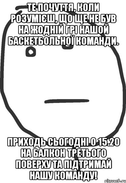 Те почуття, коли розумієш, що ще не був на жодній грі нашой баскетбольної команди. Приходь сьогодні о 15.20 на балкон третього поверху та підтримай нашу команду!, Мем покер фейс