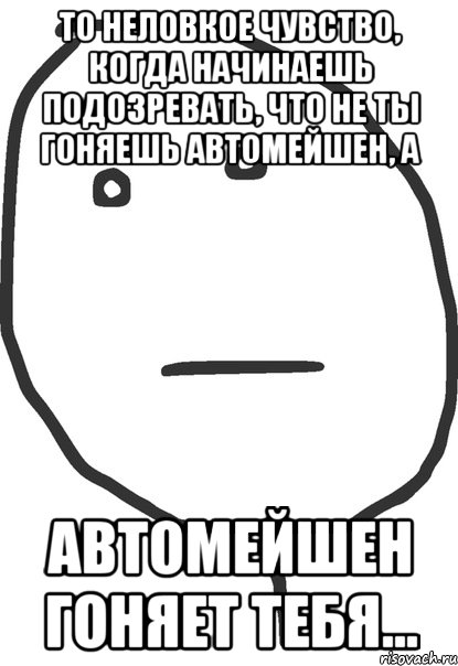 То неловкое чувство, когда начинаешь подозревать, что не ты гоняешь автомейшен, а автомейшен гоняет тебя..., Мем покер фейс