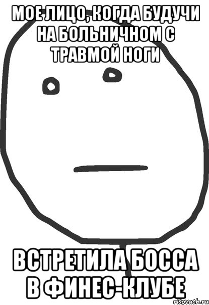 Мое лицо, когда будучи на больничном с травмой ноги Встретила босса в финес-клубе, Мем покер фейс