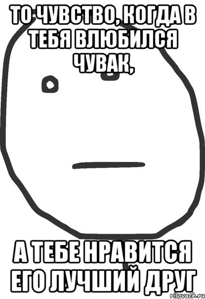 ТО ЧУВСТВО, КОГДА В ТЕБЯ ВЛЮБИЛСЯ ЧУВАК, А ТЕБЕ НРАВИТСЯ ЕГО ЛУЧШИЙ ДРУГ, Мем покер фейс