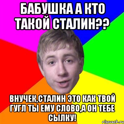 бабушка а кто такой сталин?? внучек,сталин это как твой гугл ты ему слово,а он тебе сылку!, Мем Потому что я модник