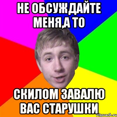 Не обсуждайте меня,а то Скилом завалю вас старушки, Мем Потому что я модник