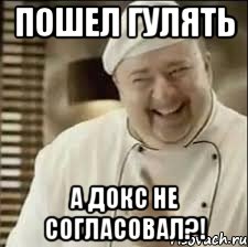 Пошел гулять А докс не согласовал?!