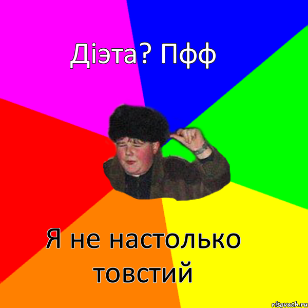 Дiэта? Пфф Я не настолько товстий