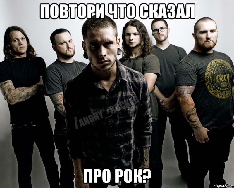 Повтори что сказал про рок?