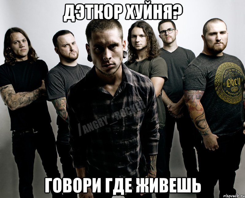 Дэткор хуйня? Говори где живешь