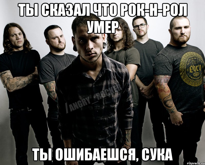 Ты сказал что рок-н-рол умер Ты ошибаешся, сука