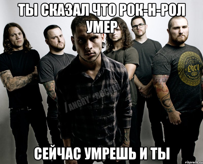 Ты сказал что рок-н-рол умер Сейчас умрешь и ты