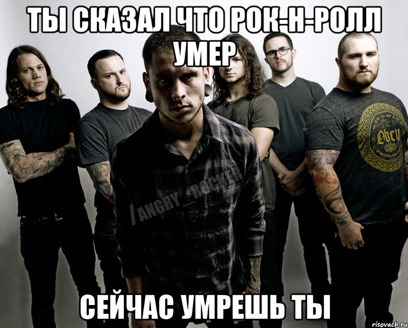 ты сказал что рок-н-ролл умер сейчас умрешь ты