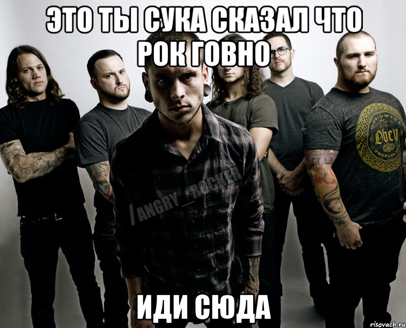 это ты сука сказал что рок говно иди сюда