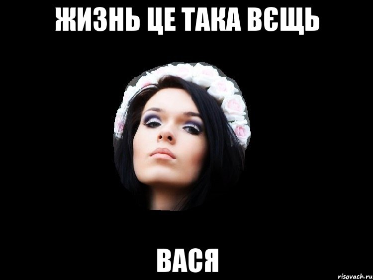 ЖИЗНЬ ЦЕ ТАКА ВЄЩЬ ВАСЯ