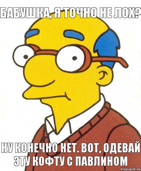 Бабушка, я точно не лох? Ну конечно нет. Вот, одевай эту кофту с павлином, Мем   прост