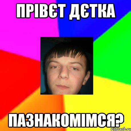 Прівєт дєтка Пазнакомімся?
