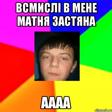 Всмислі в мене матня застяна аааа