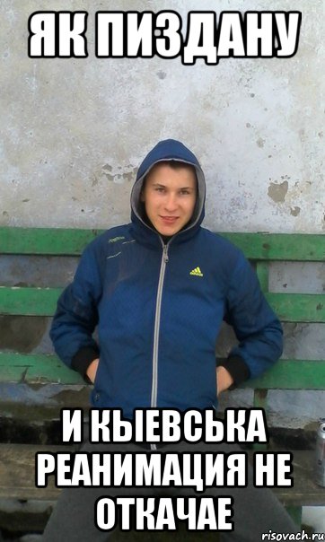 як пиздану и кыевська реанимация не откачае