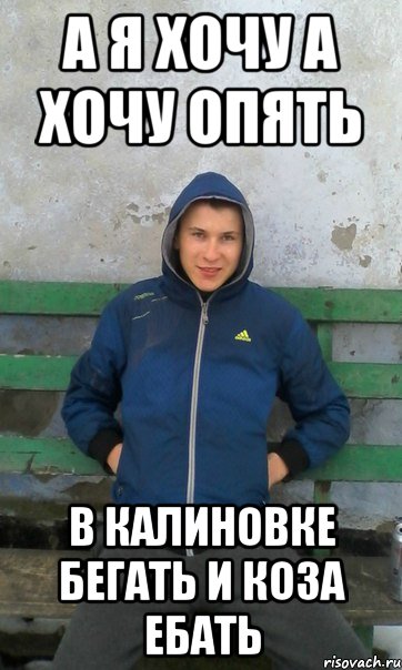 а я хочу а хочу опять в калиновке бегать и коза ебать