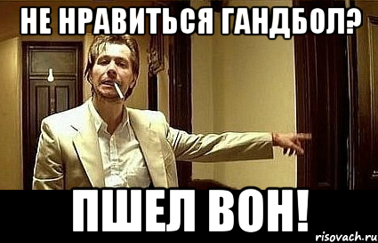 Не нравиться гандбол? Пшел вон!