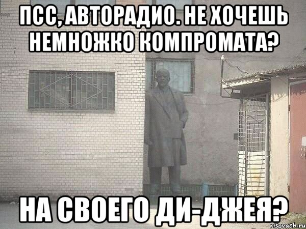 Псс, Авторадио. Не хочешь немножко компромата? На своего ди-джея?, Мем  Ленин за углом (пс, парень)