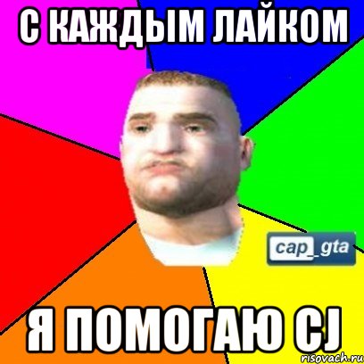 С каждым Лайком я помогаю CJ