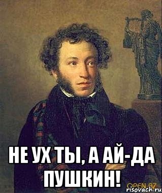  Не Ух ты, а Ай-да Пушкин!, Мем Пушкин
